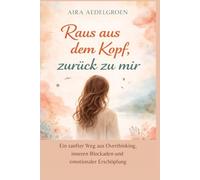 Raus aus dem Kopf, zurück zu mir: Ein sanfter Weg aus Overthinking, inneren Blockaden und emotionaler Erschöpfung