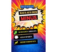 Raus aus dem Minus: Ein klarer Weg, um Schulden abzubauen, Geld zu sparen und wieder handlungsfähig zu werden