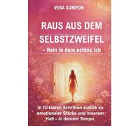 Raus aus dem Selbstzweifel - Rein in dein echtes Ich: In 10 klaren Schritten zurück zu emotionaler Stärke und innerem Halt - in deinem Tempo.