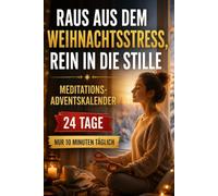 Raus aus dem Weihnachtsstress, rein in die Stille - Der Meditations-Adventskalender: 24 Tage Achtsamkeit, innere Ruhe und neue Kraft mit nur 10 Minuten täglich