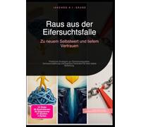 Raus aus der Eifersuchtsfalle: Zu neuem Selbstwert und tiefem Vertrauen: Praktische Strategien zur Emotionsregulation, Vertrauensstärkung und kognitive Techniken für eine stabile Beziehung.