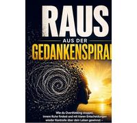Raus aus der Gedankenspirale: Wie du Overthinking stoppst, innere Ruhe findest und mit klaren Entscheidungen wieder Kontrolle über dein Leben gewinnst - mit sofort anwendbaren Meth