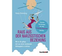 Raus aus der narzisstischen Beziehung: Wie es dir gelingt, dich aus deiner emotionalen Abhängigkeit zu befreien. Toxische Beziehungen mit dem 5-Schritte-Programm beenden