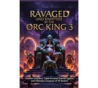 Ravaged And Knotted By The Orc King 3: Swollen Goddess, Triple-Knotted Eternal Queen, and Ultimate Conquest of All Realms