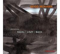 Ravel - Liszt - Bach : Oeuvres pour piano / Keigo Mukawa