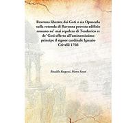 Ravenna liberata dai Goti o sia Opuscolo sulla rotonda di Ravenna provata edifizio romano ne' mai sepolcro di Teodorico re de' Goti offerto all'eminentissimo principe il signor cardinale Ignazio Crivelli 1766 [Hardcover]