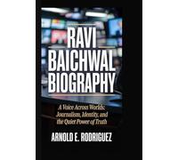 RAVI BAICHWAL BIOGRAPHY: A VOICE ACROSS WORLDS: JOURNALISM, IDENTITY, AND THE QUIET POWER OF TRUTH