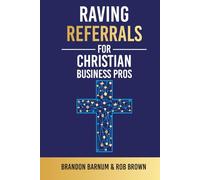 Raving Referrals for Christian Business Pros: The Proven Step-By-Step System To Build A Profitable Christian Business
