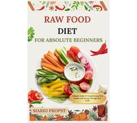 RAW FOOD DIET FOR ABSOLUTE BEGINNERS: A Simple Guide To Transforming Your Health And Energy Through Raw Foods