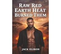 RAW, RED EARTH HEAT BURNED THEM: Novella - Forbidden, High-heat, Sensual, Unrestrained Collision of Lust, Want, Desire, Second-Chance Exotic Love Story