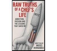 Raw Truths of A Chef's Life: Addiction, Passion and The Lessons That Saved Me