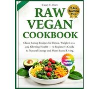 RAW VEGAN COOKBOOK: Clean Eating Recipes for Detox, Weight Loss, and Glowing Health - A Beginner’s Guide to Natural Energy and Plant-Based Living