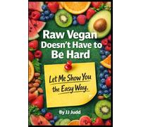Raw Vegan Doesn't Have to Be Hard: Let Me Show You The Easy Way