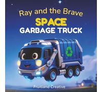 Ray and the Brave Space Garbage Truck: A Bedtime Story About Bravery and Big Dreams