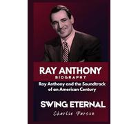 RAY ANTHONY BIOGRAPHY: Ray Anthony and the Soundtrack of an American Century