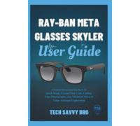 Ray-Ban Meta Glasses Skyler User Guide: A Detailed Instructional Handbook for Quick Setup, Crystal-Clear Calls, Cutting-Edge Photography, and Advanced Meta AI Voice Assistant Exploration