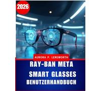 Ray-Ban Meta Smart Glasses Benutzerhandbuch: Meistern Sie freihändiges Fotografieren, Videoaufnehmen, Musikhören und Telefonieren mit KI - ... für Anfänger und Fortgeschrittene