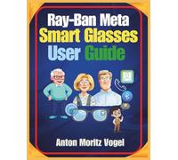 Ray-Ban Meta Smart Glasses User Guide: A Comprehensive Manual for Setup, Daily Use, Advanced Features, Safety, Privacy, and Troubleshooting of Your Smart Glasses