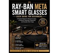 Ray-Ban Meta Smart Glasses User Guide For Beginners: A Practical Beginner’s Manual for Setup, AI Features, Streaming, Productivity, and Everyday Smart Usage
