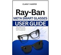 Ray-Ban Meta Smart Glasses User Guide: Setup, features and pro tips to maximize battery, sync apps & customize your wearable tech