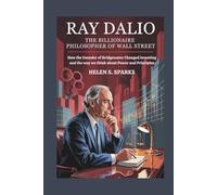 RAY DALIO: THE BILLIONAIRE PHILOSOPHER OF WALL STREET: How the Founder of Bridgewater Changed Investing and the Way We Think About Power and Principles