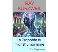 Ray Kurzweil: Le Prophète du Transhumanisme (Technologie, IA et futur)