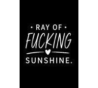 Ray of Fucking Sunshine: Funny Lined Notebook: Funny Sarcastic Notebook for Adults | Lined Journal for Daily Writing, Work Notes, Journaling, Coworker Gifts & White Elephant Gifts
