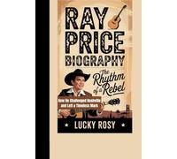 RAY PRICE BIOGRAPHY: The Rhythm of a Rebel How He Challenged Nashville and Left a Timeless Mark