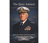 Raymond A. Spruance: The Quiet Admiral: Inspire Leader with Calm Intellect and Unshakable Principles