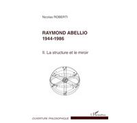 Raymond Abellio 1944-1986: La structure et le miroir Tome 2 Tome 2: Volume 2 : La structure et le miroir