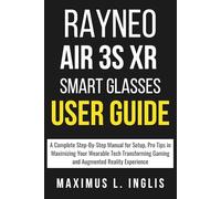 RAYNEO AIR 3S XR SMART GLASSES USER GUIDE: A Complete Step-By-Step Manual for Setup, Pro Tips in Maximizing Your Wearable Tech Transforming Gaming and ... Reality Experience (TECH & GADGET GUIDE)