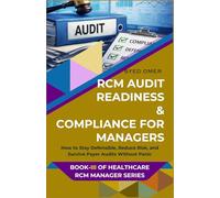 RCM AUDIT READINESS & COMPLIANCE FOR MANAGERS: How to Stay Defensible, Reduce Risk, and Survive Payer Audits Without Panic (Healthcare RCM Manager Series)