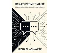 RCS-CO Prompt Magic: A Beginner to Intermediate Guide to AI Prompt Engineering - Transform from AI User to AI Collaborator with the Systematic RCS-CO Framework