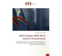 RDC horizon 2040 De la survie à la puissance: Livre blanc pour la souveraineté économique et la transformation structurelle de la République Démocratique du Congo