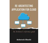Re-Architecting Application for Cloud: An Architect’s reference guide