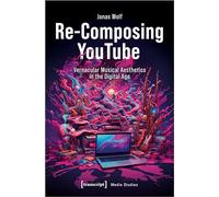 Re-Composing YouTube: Vernacular Musical Aesthetics in the Digital Age: 105 (Media Studies)
