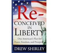 Re-Conceived in Liberty: One American's Plan For Peace, Freedom, and Prosperity