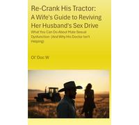 Re-Crank His Tractor: A Wife's Guide to Reviving Her Husband's Sex Drive: What You Can Do About Male Sexual Dysfunction (And Why His Doctor Isn't Helping)