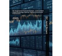 Re-Engineered Financial Markets - Central Bank Digital Brokerage Optimal Trading Environment Frameworks: 2025 (Trade Like A Boss)
