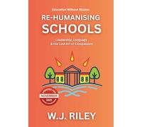 Re-humanising Schools: Leadership, Language & the Lost Art of Compassion: Updated for November 2025 Ofsted Framework (Education Without Illusion)