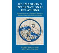 Re-imagining International Relations: World Orders in the Thought and Practice of Indian, Chinese, and Islamic Civilizations