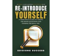 RE-INTRODUCE YOURSELF: A Therapist's Guide to Asking The Right Questions And Finding The Real You