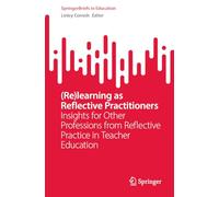 (Re)learning as Reflective Practitioners: Insights for Other Professions from Reflective Practice in Teacher Education (SpringerBriefs in Education)