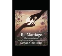 Re-Marriage: The Journey Beyond: Navigating Love, Healing, and Family in Your Second Marriage
