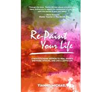 Re-Paint Your Life: A Revolutionary Method to Heal Anxiety, End Panic Attacks, and Live a Joyful Life