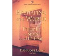 Re-shaping the World: Philip II of Spain and His Time