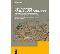 Re-Thinking German Colonialism: Dependencies in Trade, Production and Consumption (16th-21st Centuries): 30 (Dependency and Slavery Studies, 30)