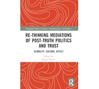 Re-thinking Mediations of Post-truth Politics and Trust: Globality, Culture, Affect (Routledge Studies in Media, Communication, and Politics)