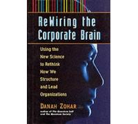 Re-wiring the Corporate Brain: Using the New Science to Rethink How We Structure and Lead Organizations by Zohar, Danah (October 1, 1997) Hardcover