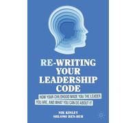 Re-writing your Leadership Code: How your Childhood Made You the Leader You Are, and What You Can Do About It